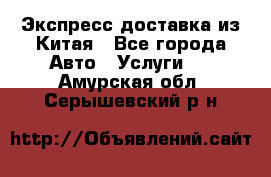 Экспресс доставка из Китая - Все города Авто » Услуги   . Амурская обл.,Серышевский р-н